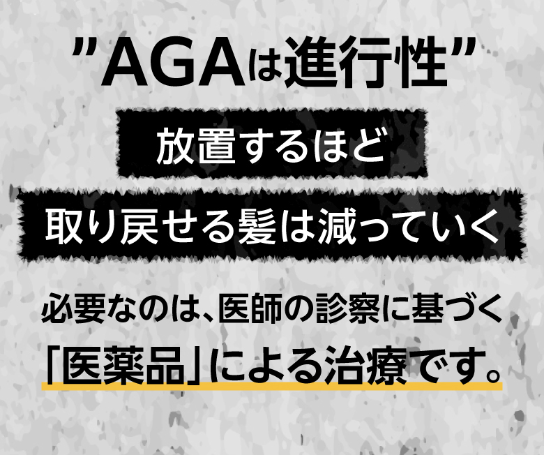 AGAは進行性。放置するほど取り戻せる髪は減っていく。必要なのは医師の診察に基づく「医薬品」による治療です。