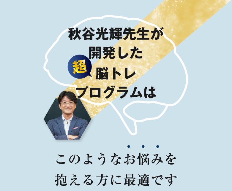 秋谷光輝先生が開発した超脳トレプログラムはこのようなお悩みを抱える方に最適です