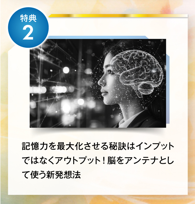 特典２記憶力を最大化させる秘訣はインプットではなくアウトプット！脳をアンテナとして使う新発想法