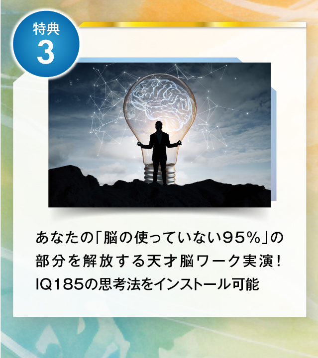 特典３あなたの「脳の使っていない95%」の部分を解放する天才脳ワーク実演！IQ185の思考法をインストール可能