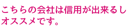 こちらの会社は信用が出来るしオススメです